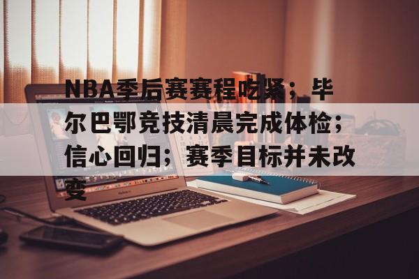 NBA季后赛赛程吃紧；毕尔巴鄂竞技清晨完成体检；信心回归；赛季目标并未改变的简单介绍-开云登录入口